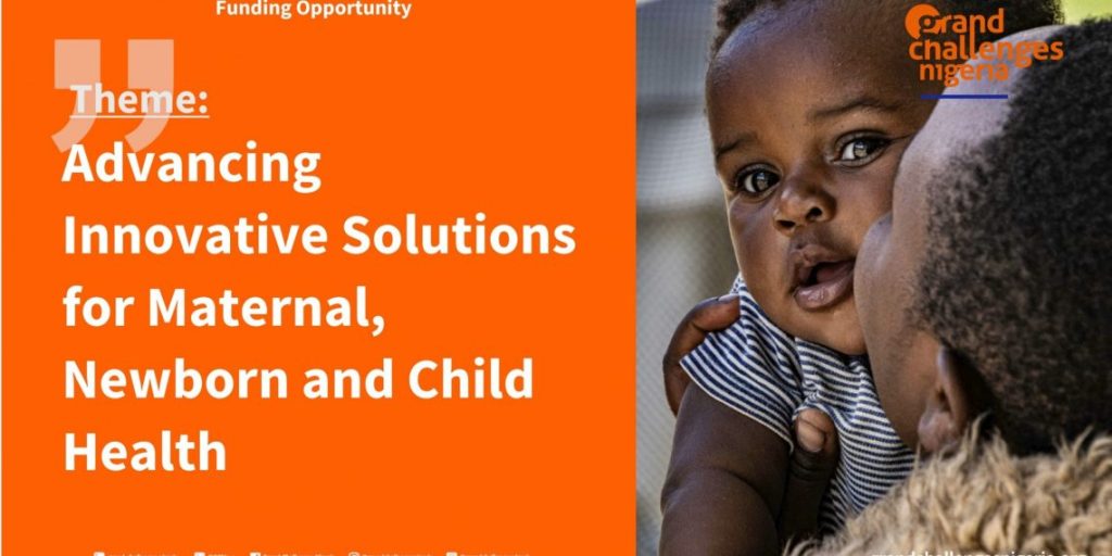 Grand Challenges Nigeria Advancing Innovative Solutions for Maternal, Newborn and Child Health( N60 Million per grant) 4 Grand Challenges Nigeria Advancing Innovative