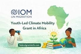 IOM – UN Migration Youth-Led Climate Mobility Grant (Up to $15,000)